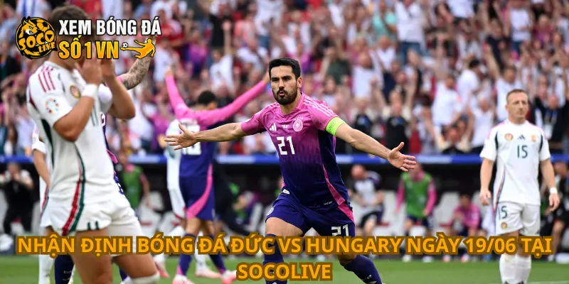 Nhận định bóng đá Đức vs Hungary ngày 19/06