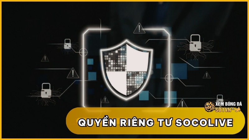 Quyền Riêng Tư SOCOLIVE: An Tâm Trải Nghiệm, Bảo Mật Tối Đa